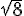 \sqrt {8}